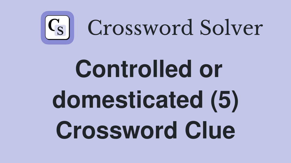 Controlled or domesticated (5) Crossword Clue