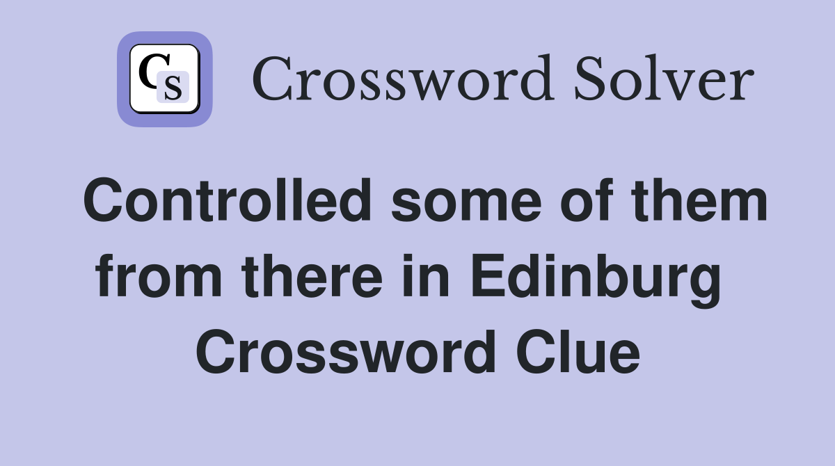 Controlled some of them from there in Edinburg  Crossword Clue