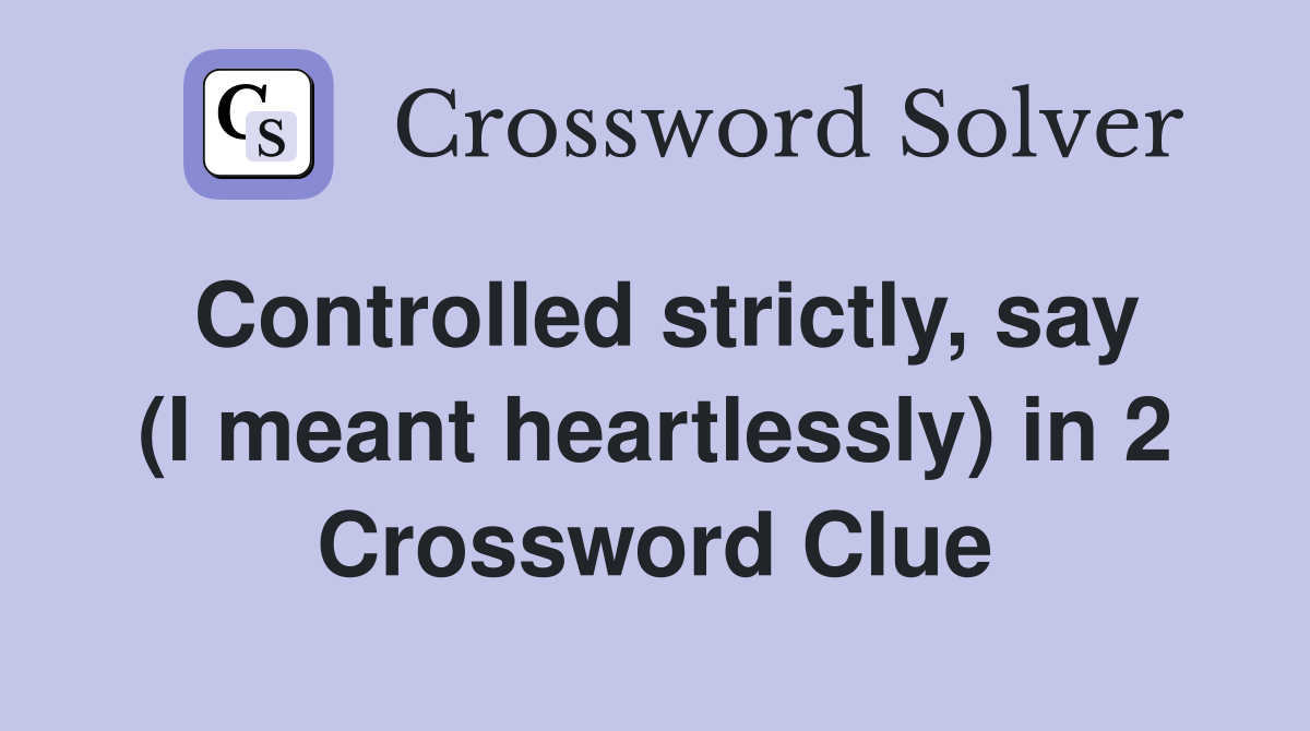 Controlled strictly, say (I meant heartlessly) in 2 Crossword Clue