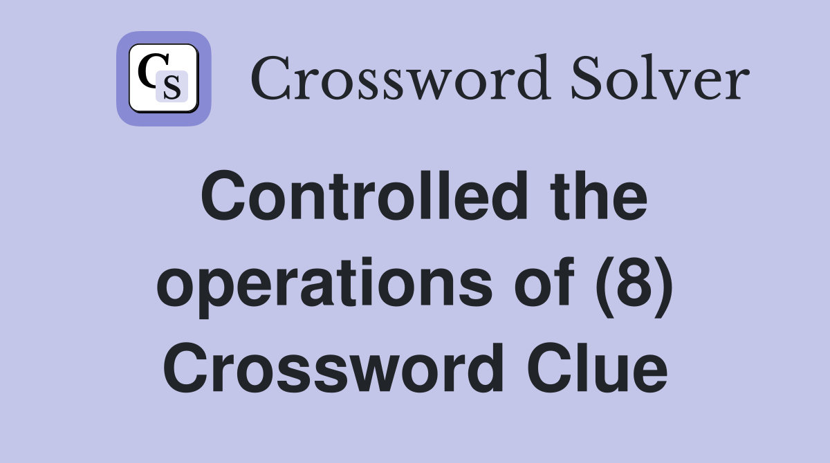 Controlled the operations of (8) Crossword Clue