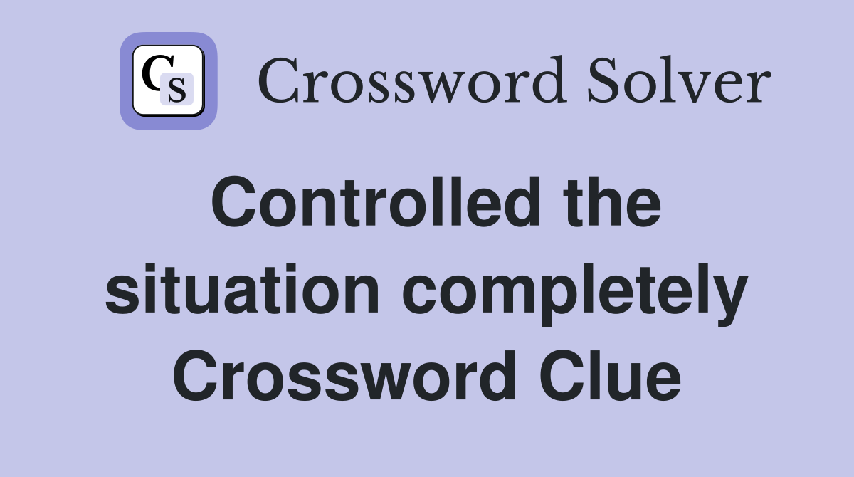 Controlled the situation completely Crossword Clue