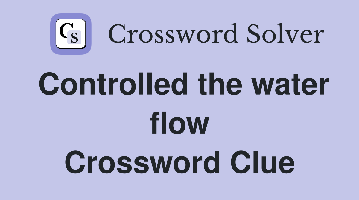 Controlled the water flow Crossword Clue