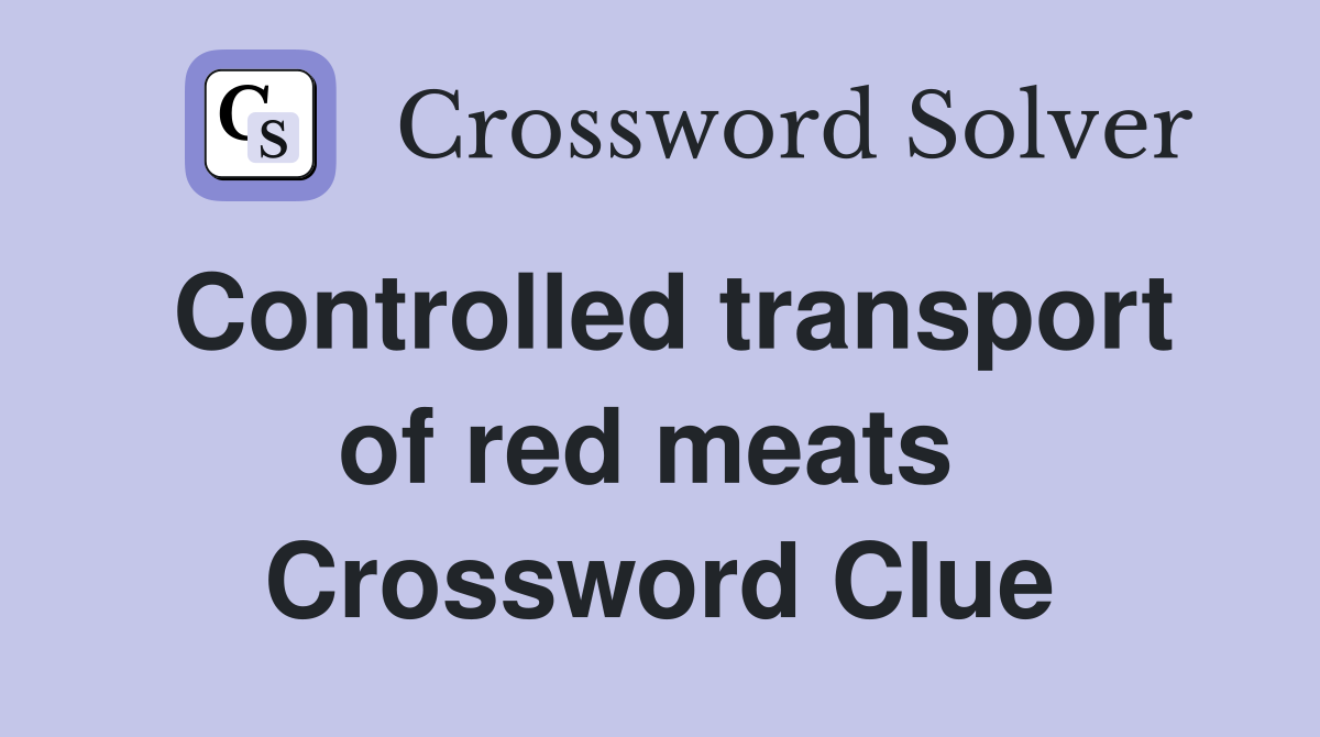 Controlled transport of red meats  Crossword Clue