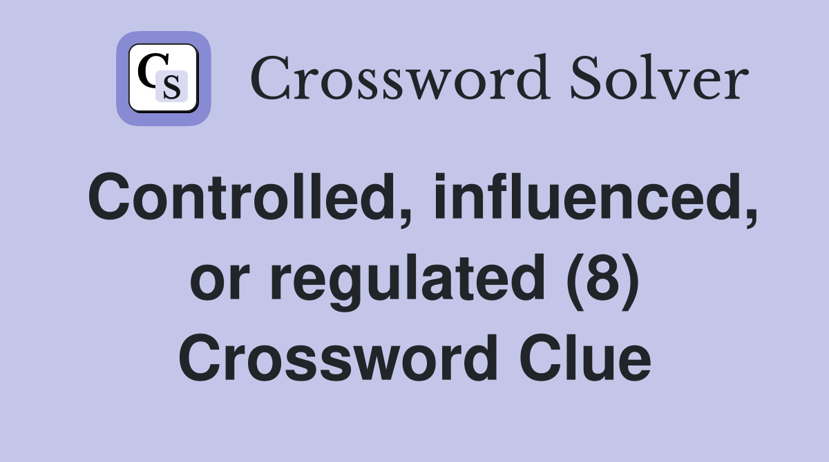 Controlled, influenced, or regulated (8) Crossword Clue