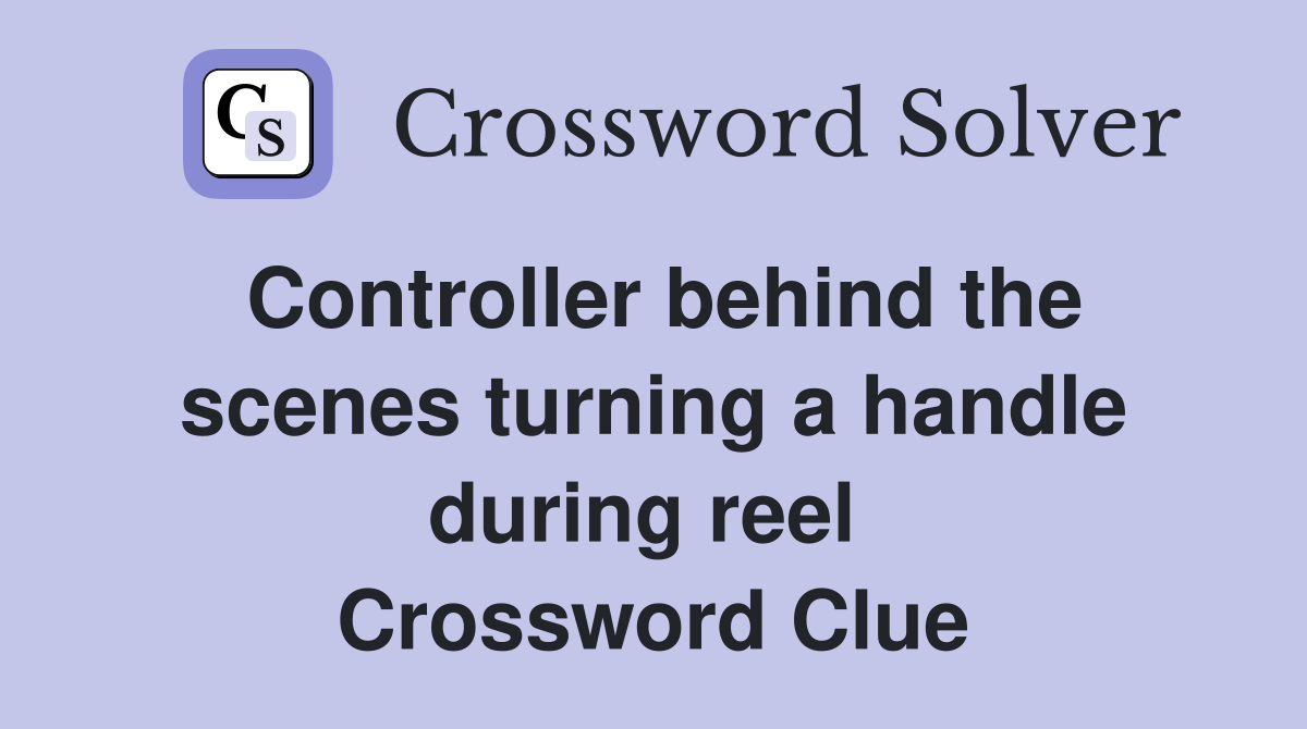 Controller behind the scenes turning a handle during reel  Crossword Clue