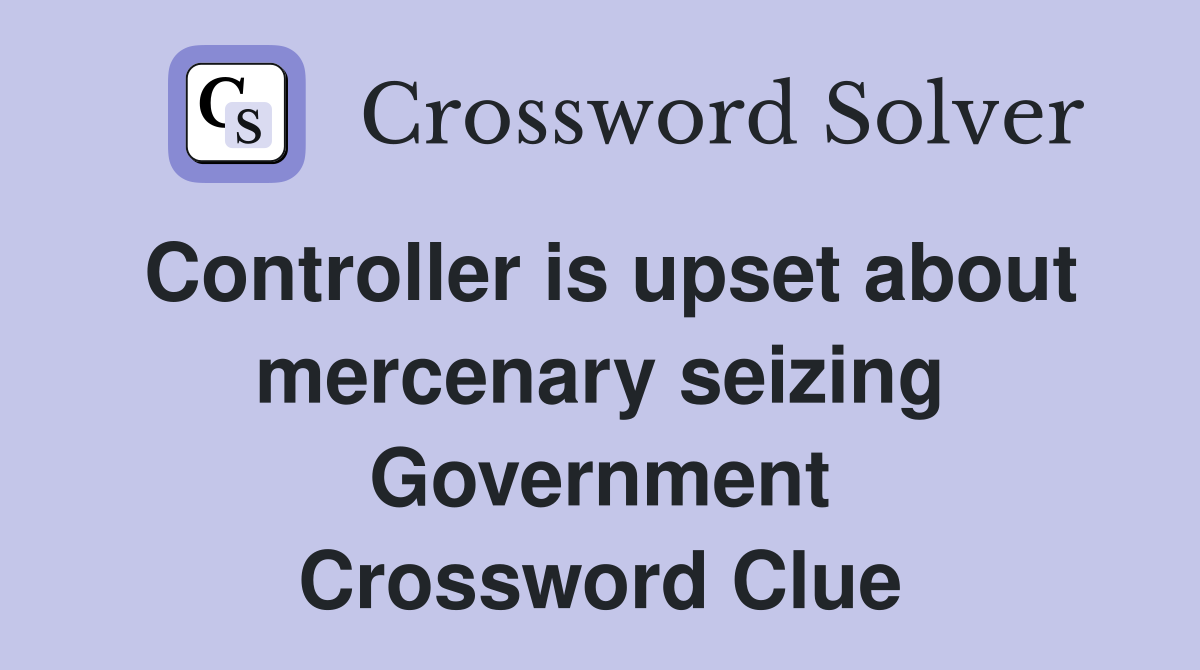 Controller is upset about mercenary seizing Government Crossword Clue