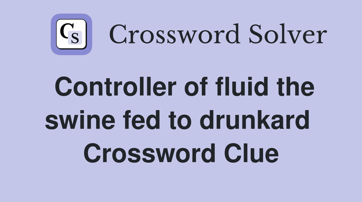 Controller of fluid the swine fed to drunkard  Crossword Clue