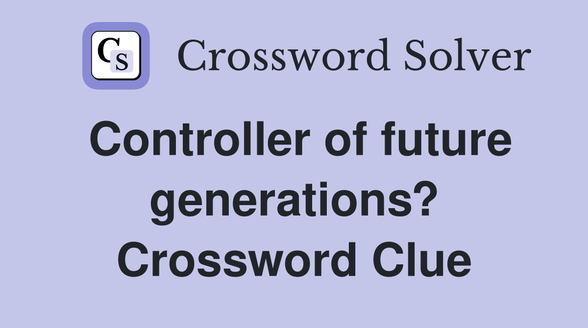 Controller of future generations? Crossword Clue