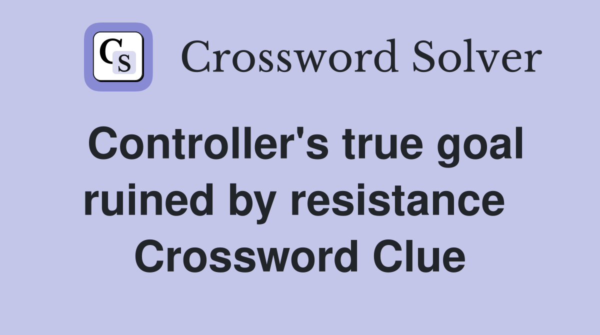 Controller's true goal ruined by resistance  Crossword Clue