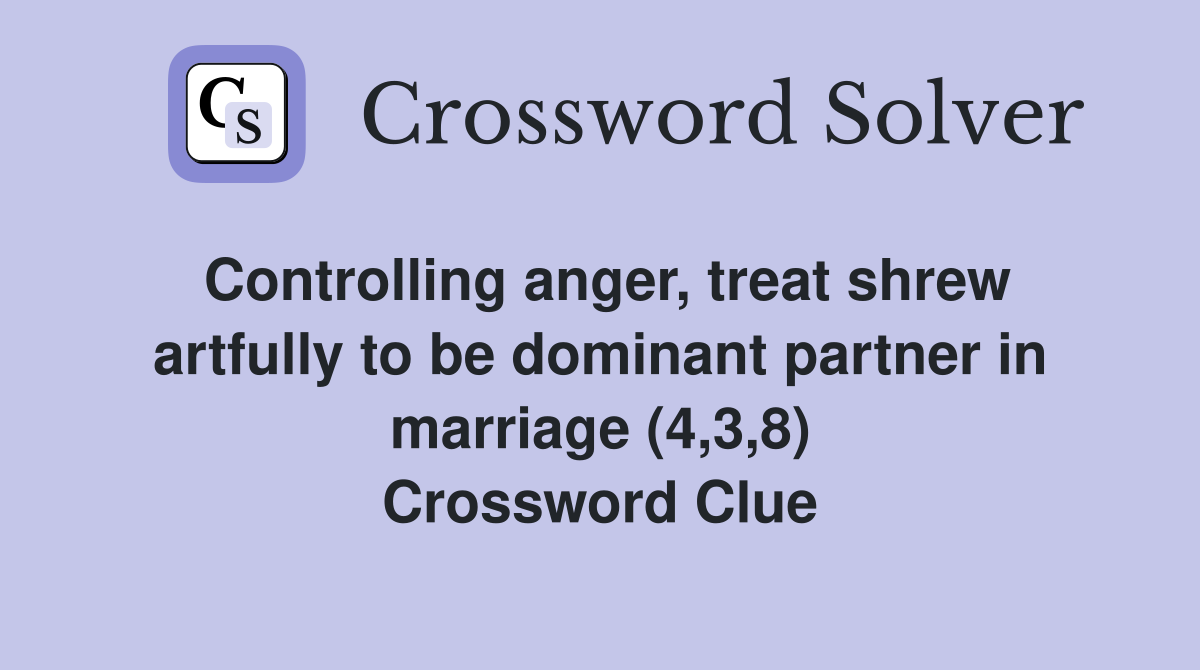 Controlling anger, treat shrew artfully to be dominant partner in marriage (4,3,8) Crossword Clue