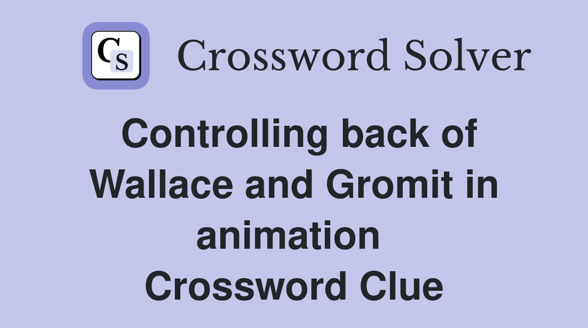 Controlling back of Wallace and Gromit in animation  Crossword Clue
