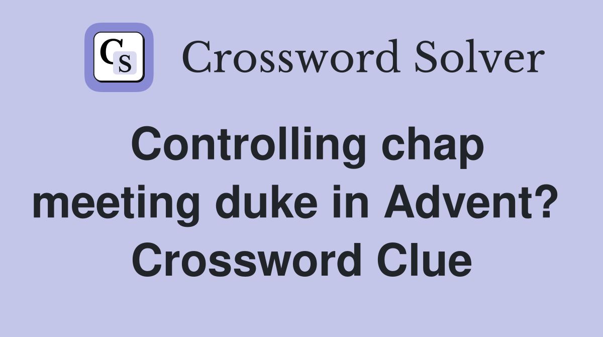 Controlling chap meeting duke in Advent?  Crossword Clue