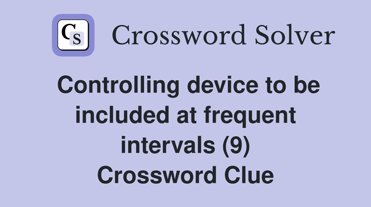 Controlling device to be included at frequent intervals (9) Crossword Clue