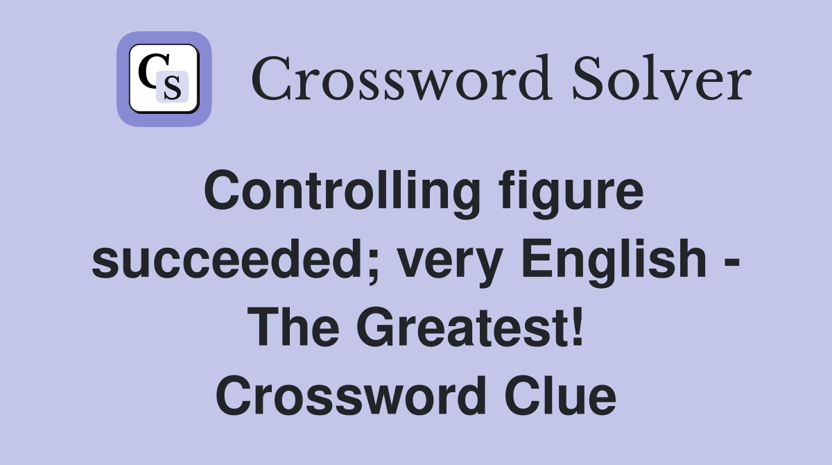 Controlling figure succeeded; very English - The Greatest! Crossword Clue