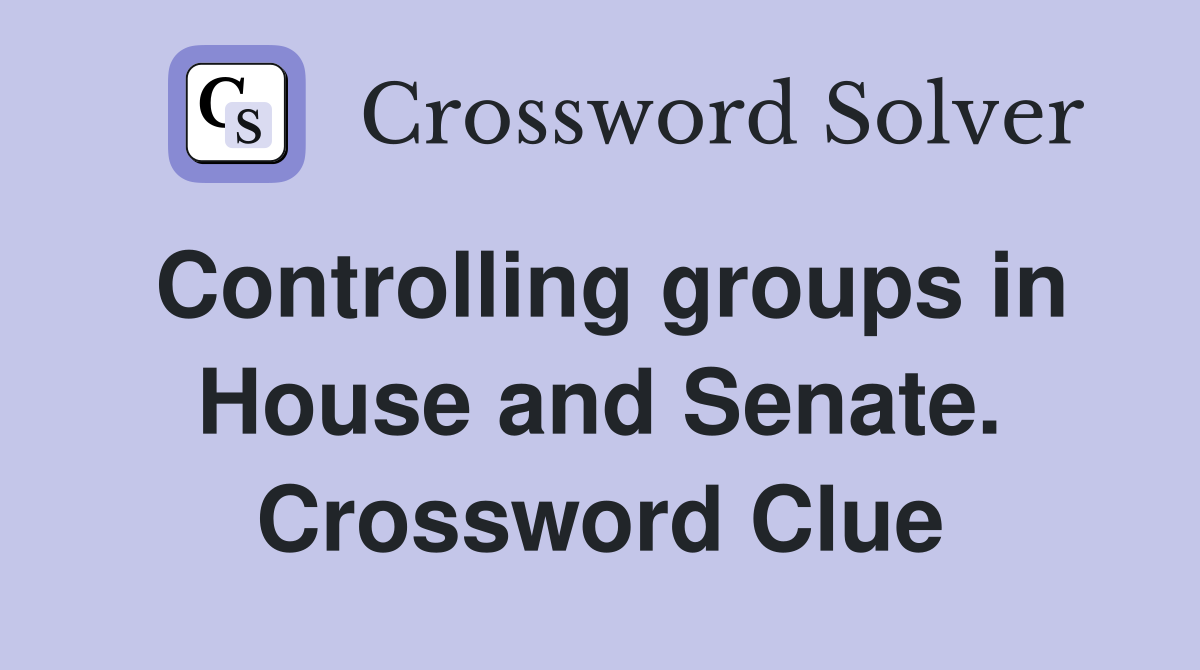 Controlling groups in House and Senate. Crossword Clue