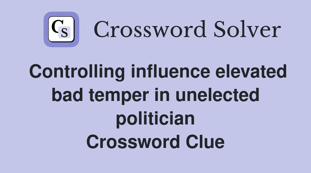 Controlling influence elevated bad temper in unelected politician Crossword Clue