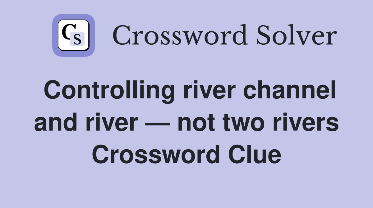 Controlling river channel and river — not two rivers Crossword Clue