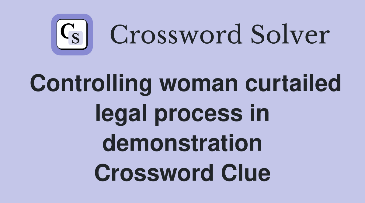 Controlling woman curtailed legal process in demonstration Crossword Clue