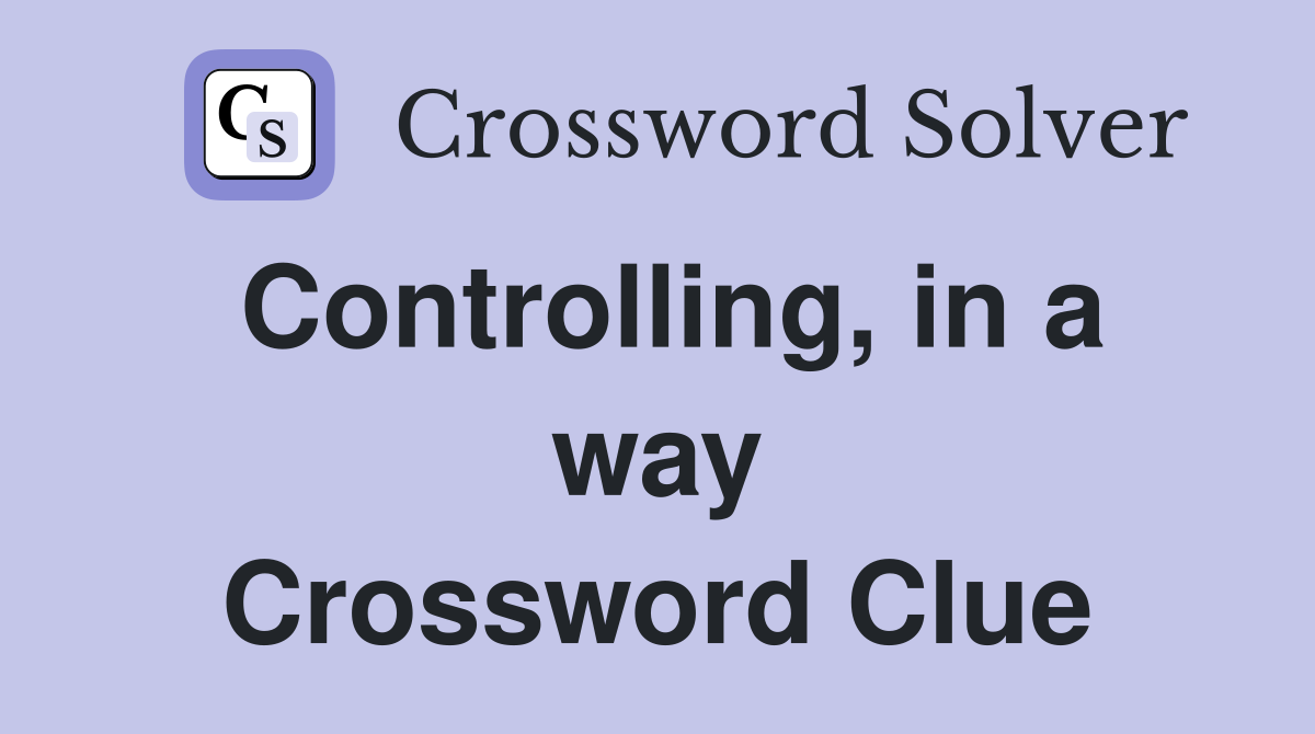Controlling, in a way Crossword Clue