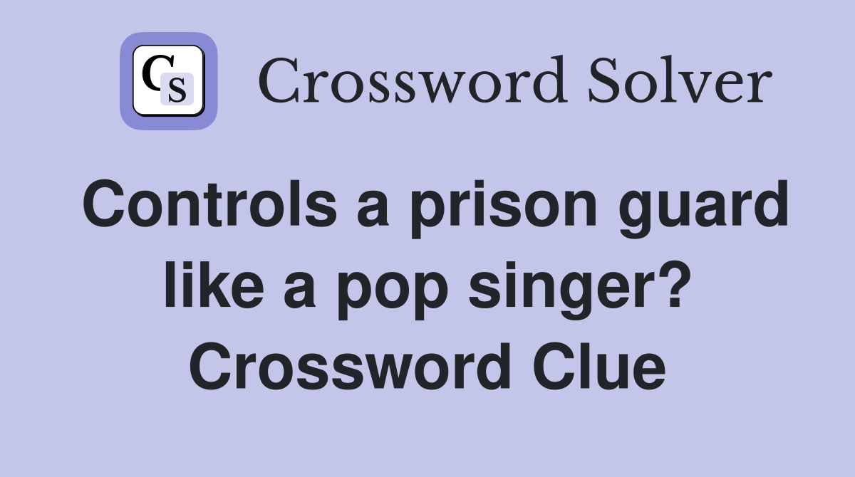 Controls a prison guard like a pop singer? Crossword Clue