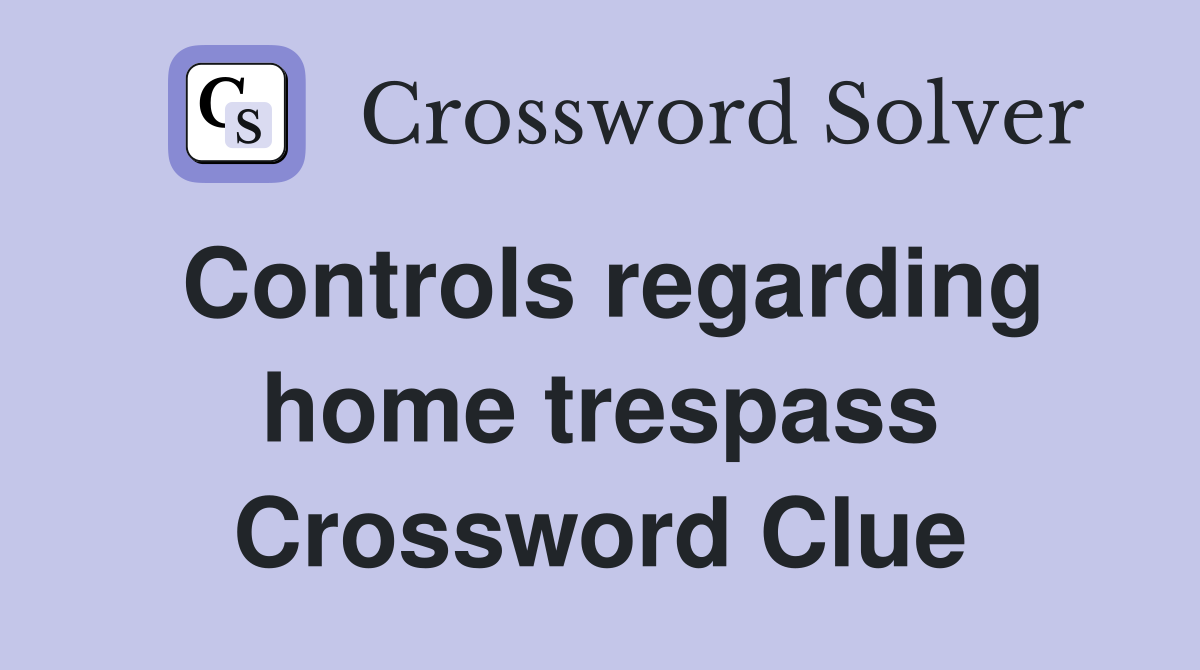 Controls regarding home trespass Crossword Clue