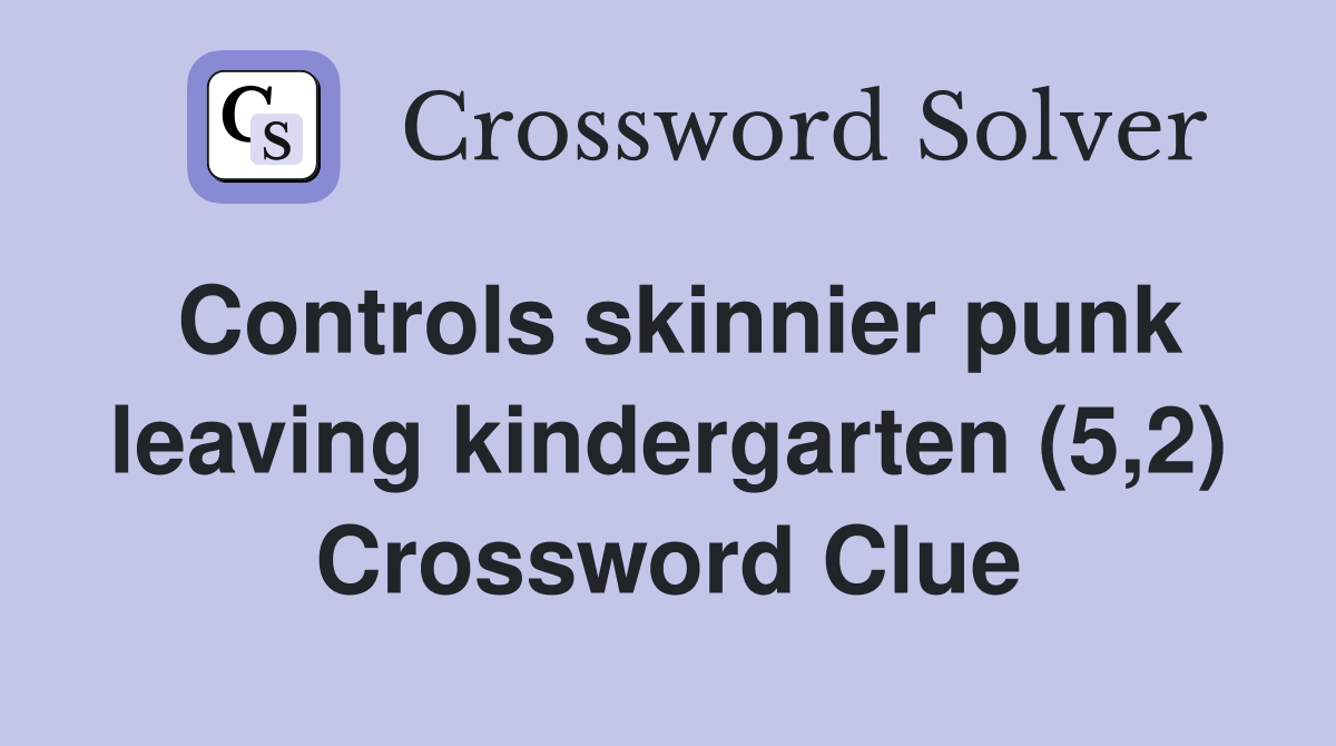 Controls skinnier punk leaving kindergarten (5,2) Crossword Clue