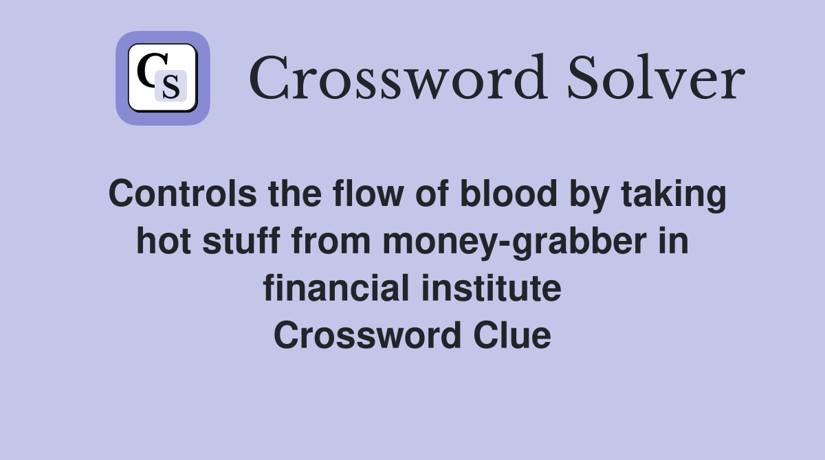 Controls the flow of blood by taking hot stuff from money-grabber in financial institute Crossword Clue