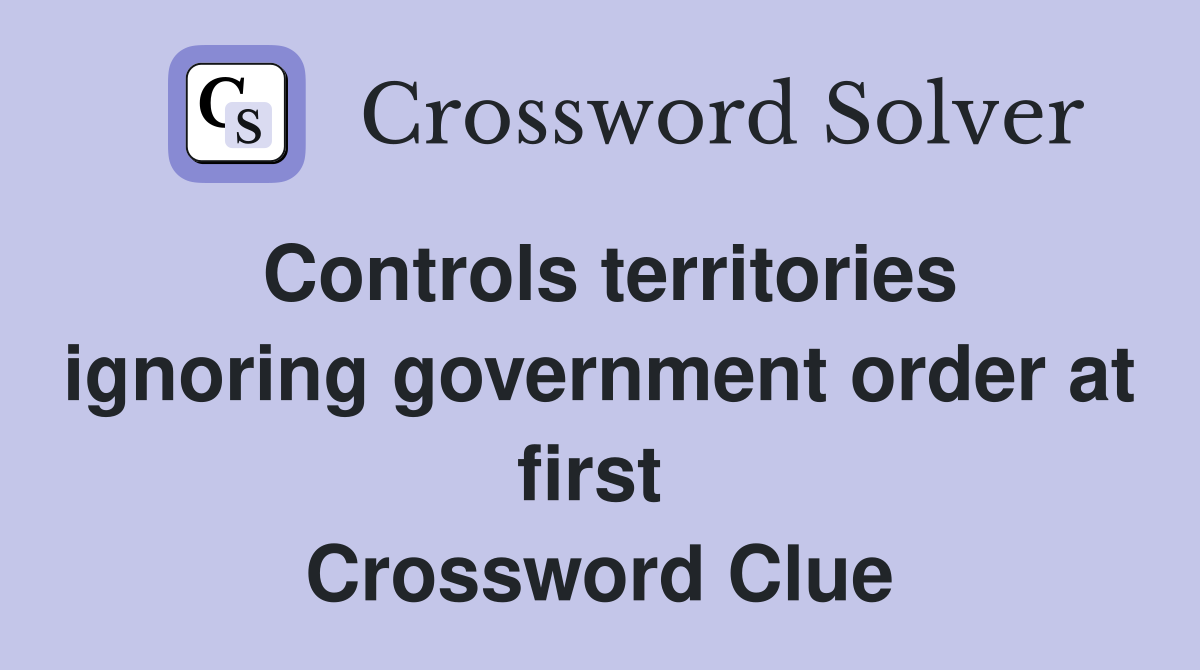 Controls territories ignoring government order at first  Crossword Clue