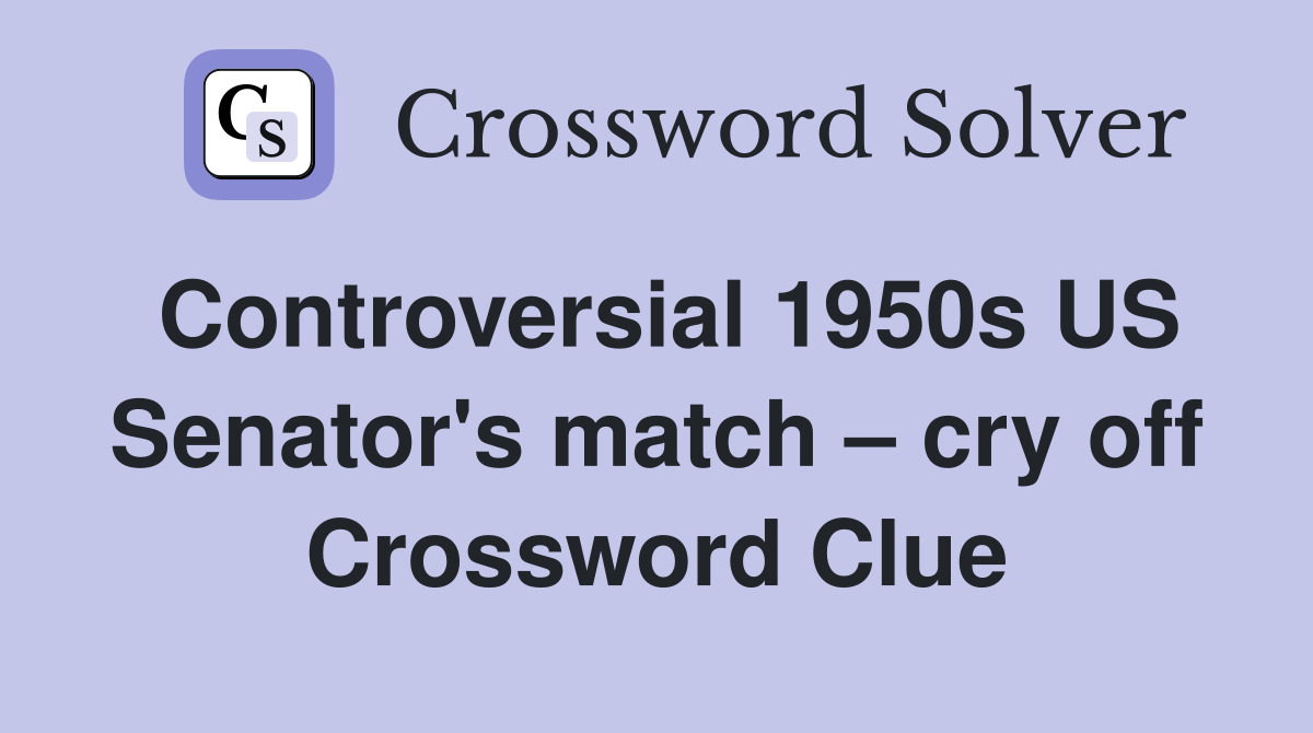 Controversial 1950s US Senator's match – cry off Crossword Clue