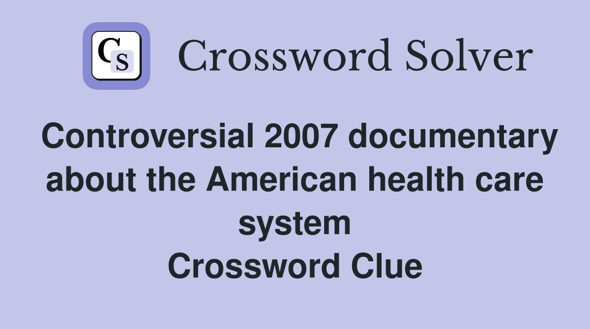 Controversial 2007 documentary about the American health care system Crossword Clue