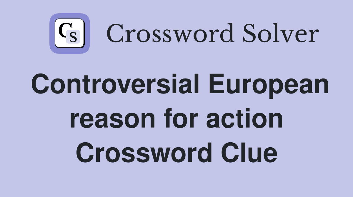 Controversial European reason for action Crossword Clue