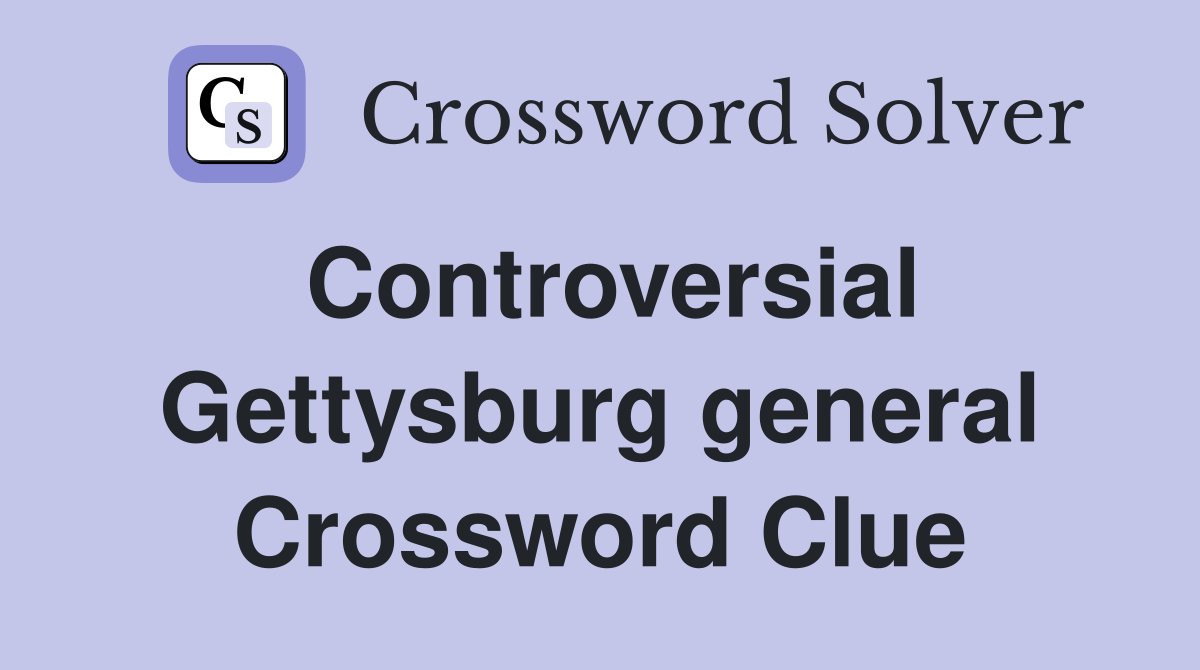 Controversial Gettysburg general Crossword Clue