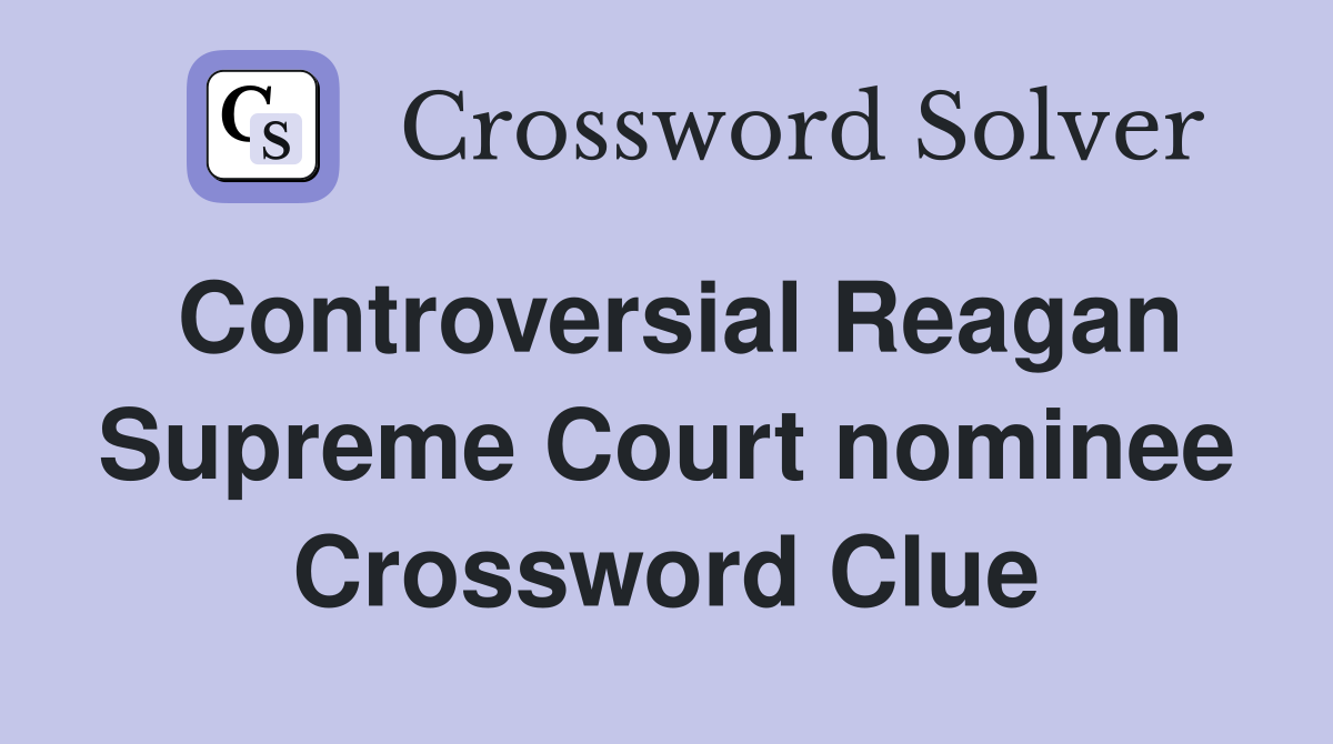 Controversial Reagan Supreme Court nominee Crossword Clue