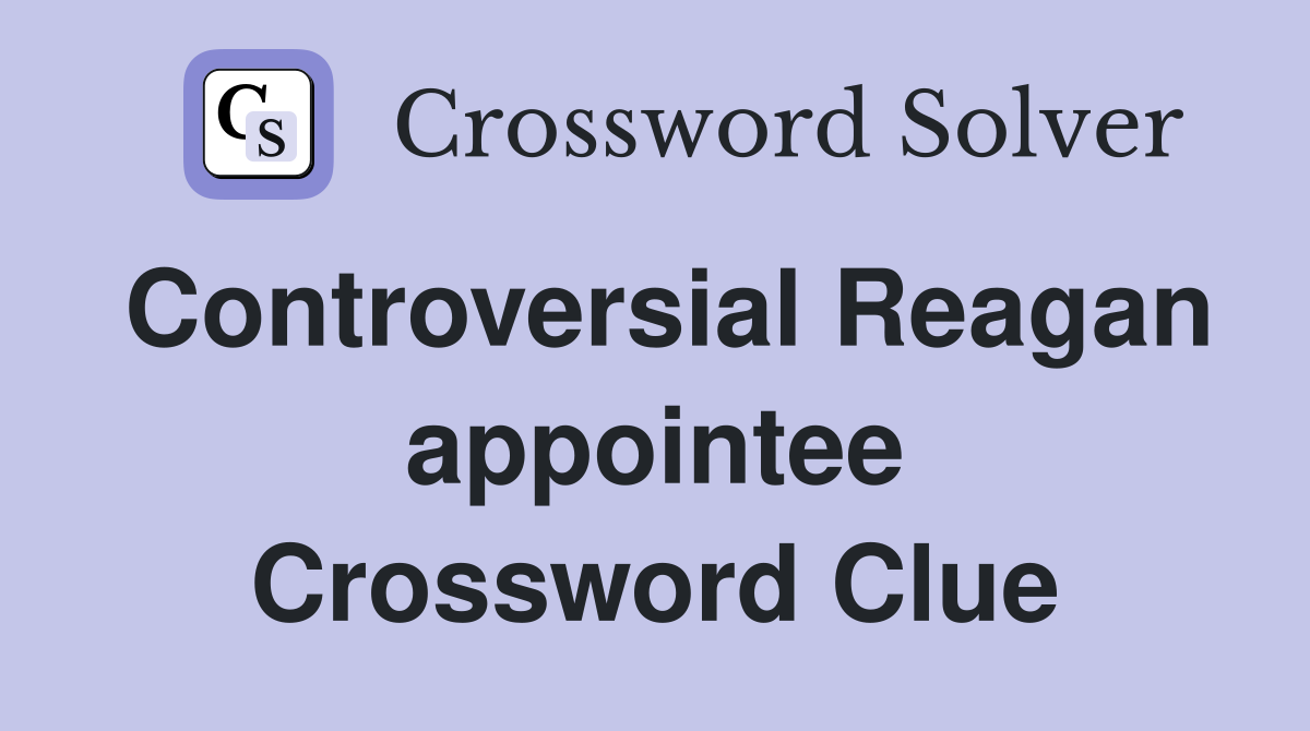 Controversial Reagan appointee Crossword Clue