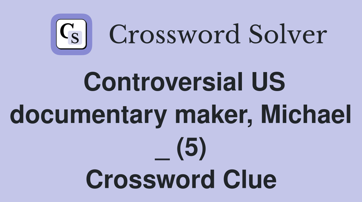 Controversial US documentary maker, Michael _ (5) Crossword Clue