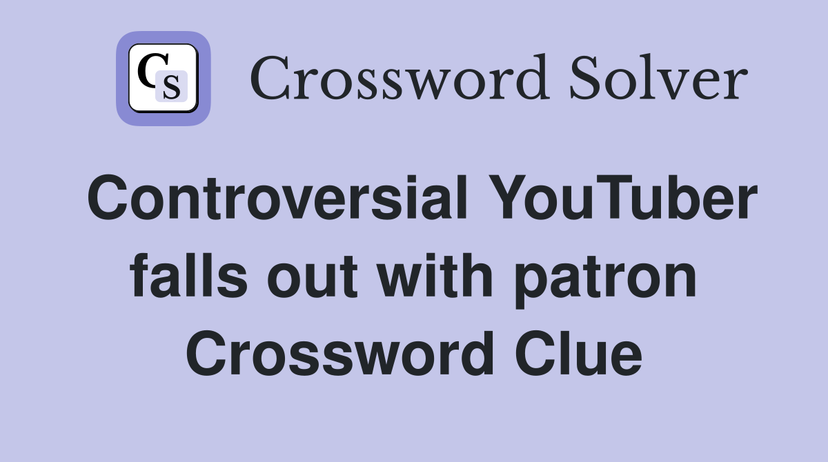 Controversial YouTuber falls out with patron Crossword Clue