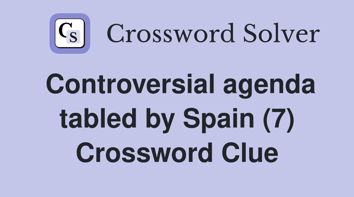 Controversial agenda tabled by Spain (7) Crossword Clue