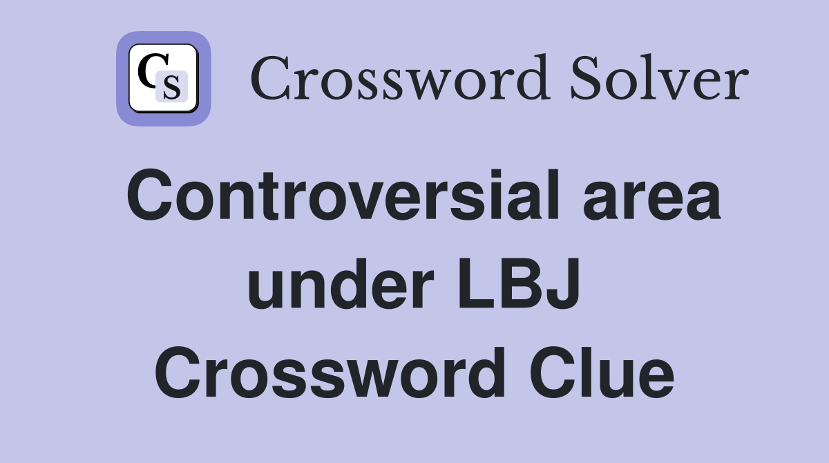 Controversial area under LBJ Crossword Clue