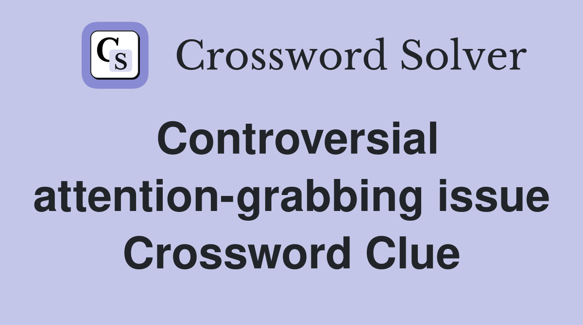 Controversial attention-grabbing issue Crossword Clue