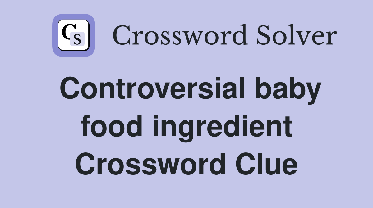Controversial baby food ingredient Crossword Clue