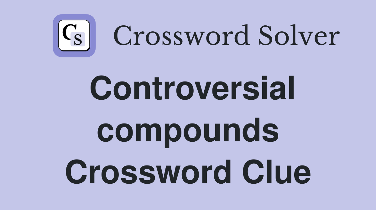 Controversial compounds Crossword Clue