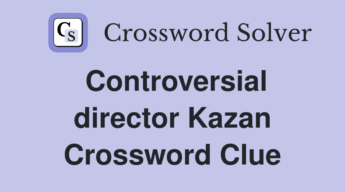 Controversial director Kazan Crossword Clue
