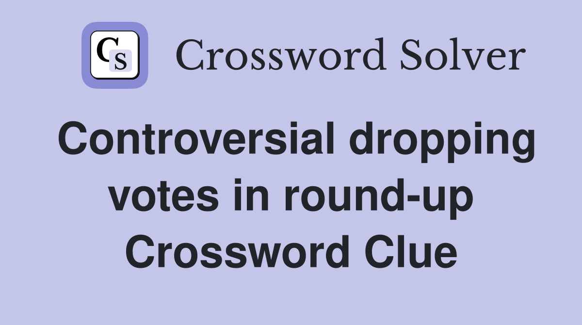 Controversial dropping votes in round-up Crossword Clue