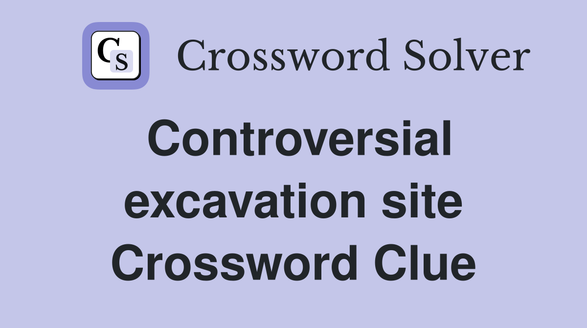 Controversial excavation site Crossword Clue
