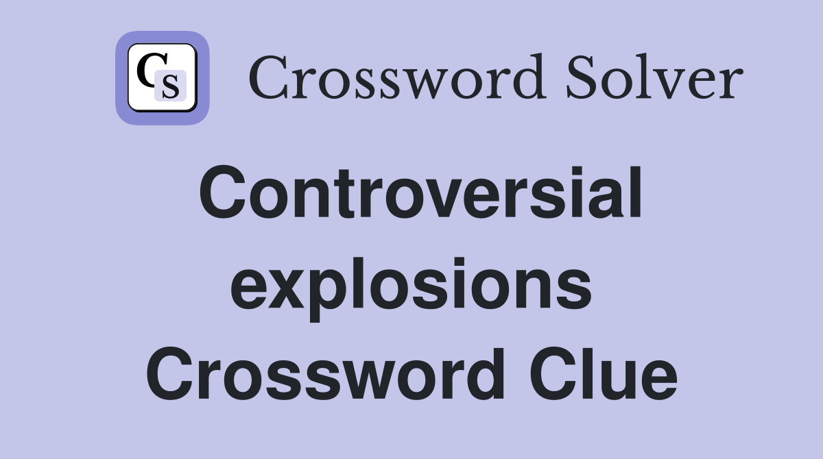 Controversial explosions Crossword Clue