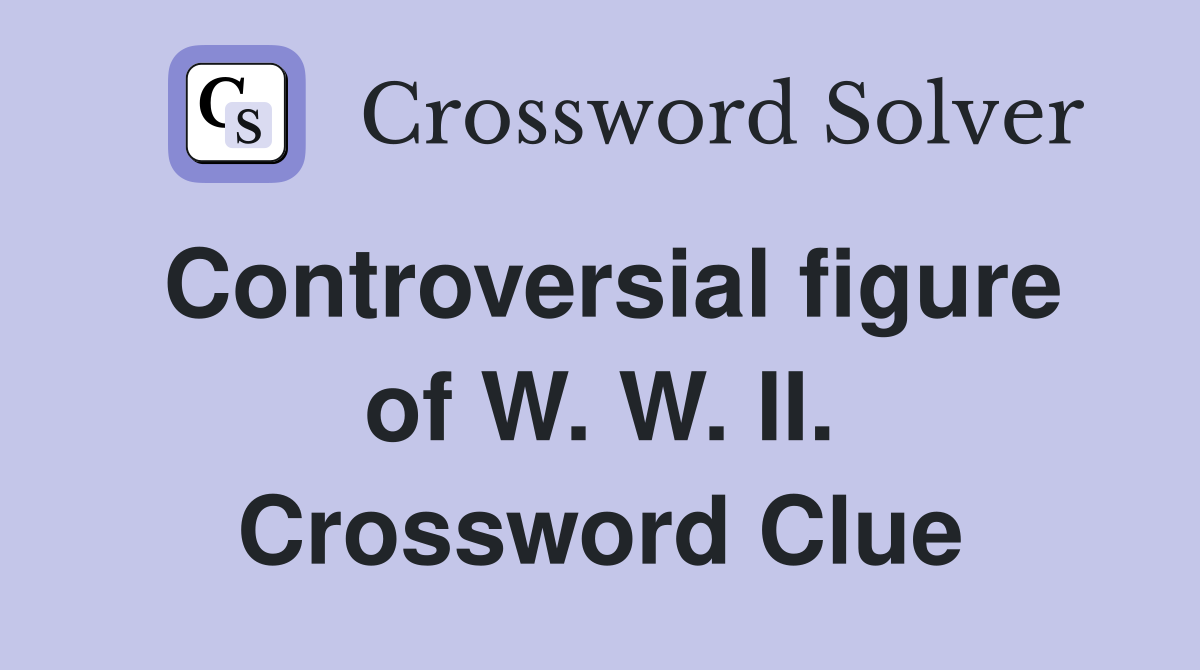 Controversial figure of W. W. II. Crossword Clue