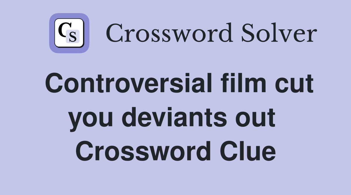 Controversial film cut you deviants out  Crossword Clue