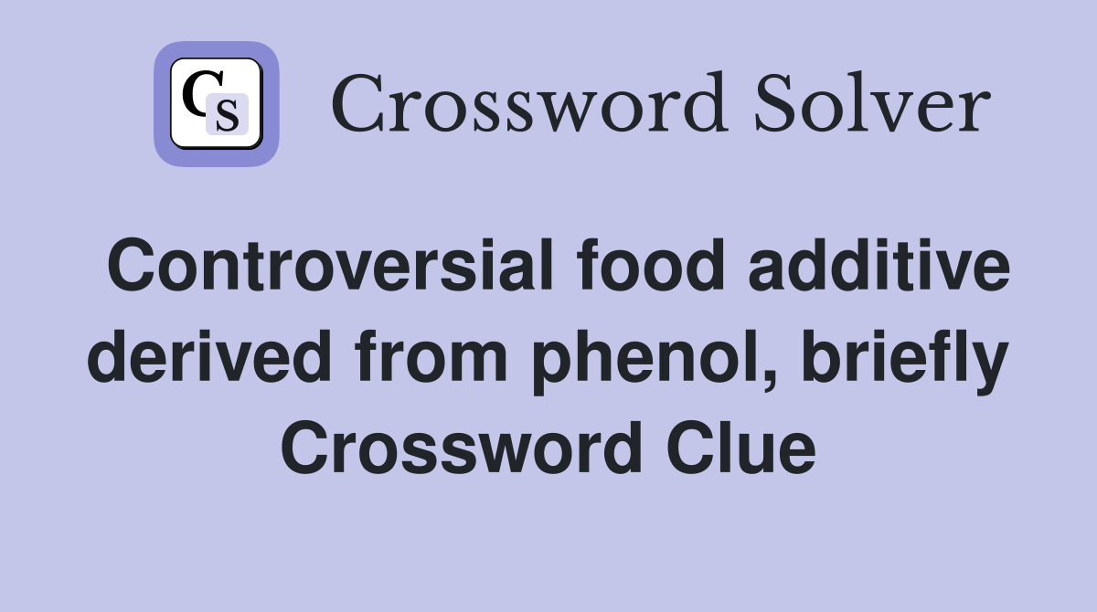 Controversial food additive derived from phenol, briefly Crossword Clue