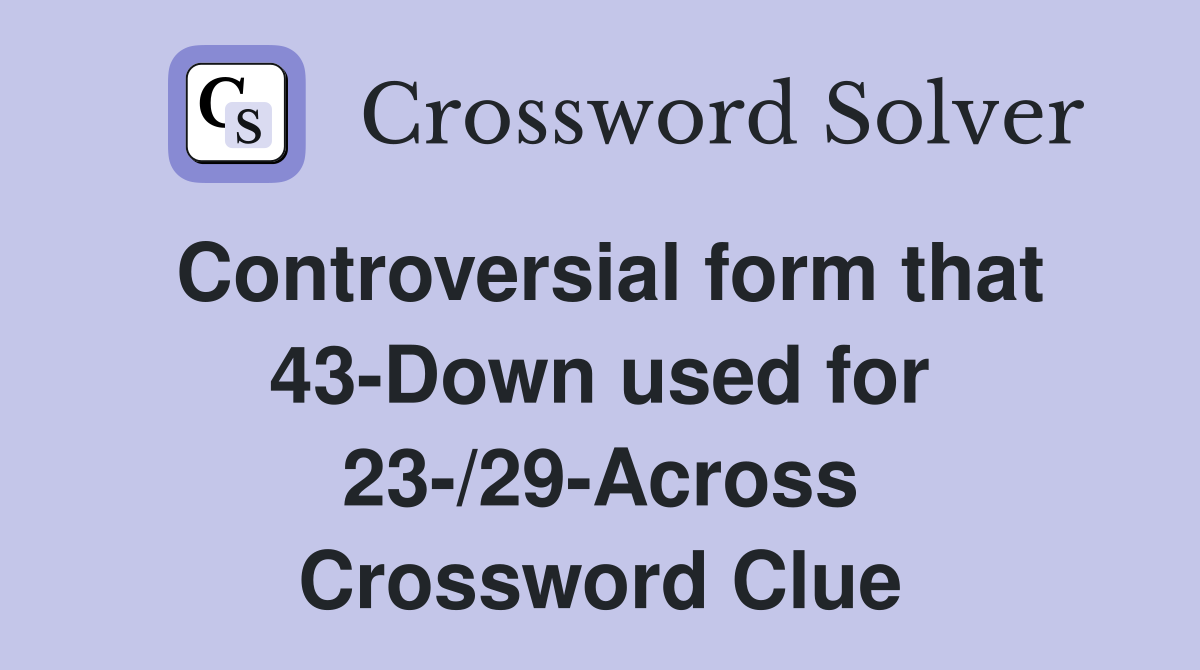 Controversial form that 43-Down used for 23-/29-Across Crossword Clue