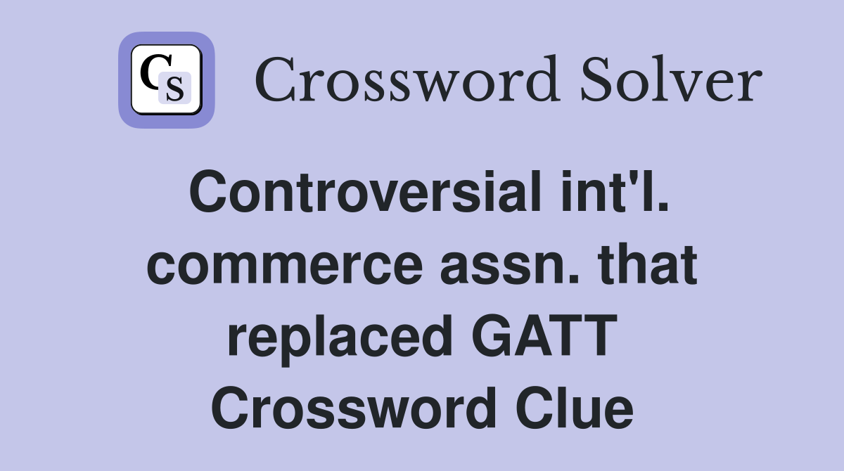 Controversial int'l. commerce assn. that replaced GATT Crossword Clue